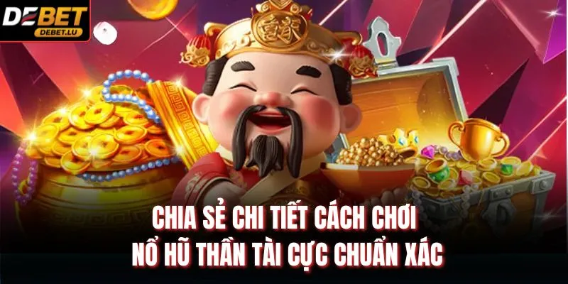 Chia sẻ chi tiết cách chơi nổ hũ thần tài cực chuẩn xác