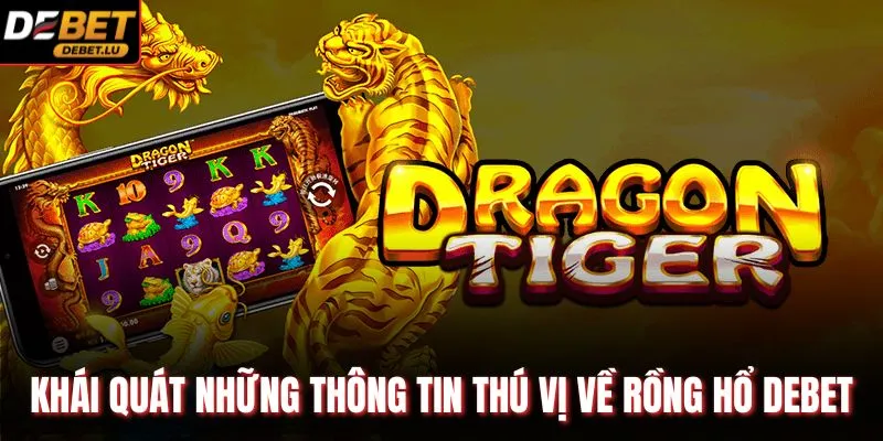 Khái quát những thông tin thú vị về Rồng Hổ Debet