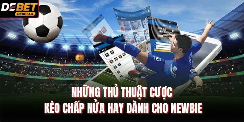 Những thủ thuật cược kèo chấp nửa hay dành cho newbie