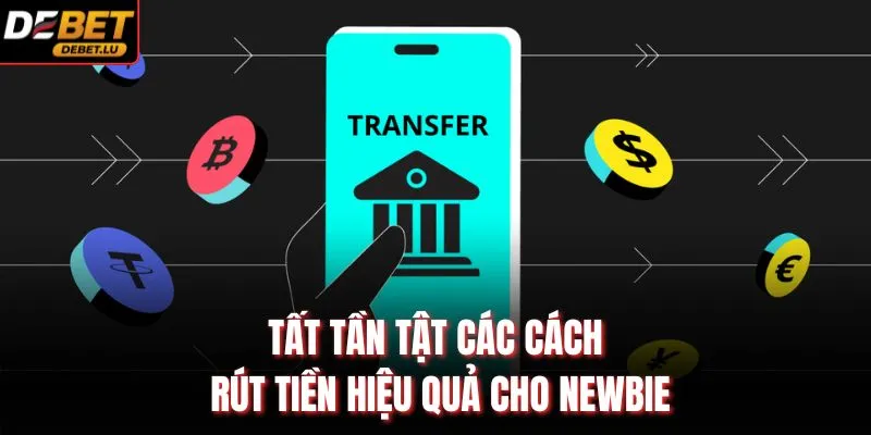 Tất tần tật các cách rút tiền hiệu quả cho newbie