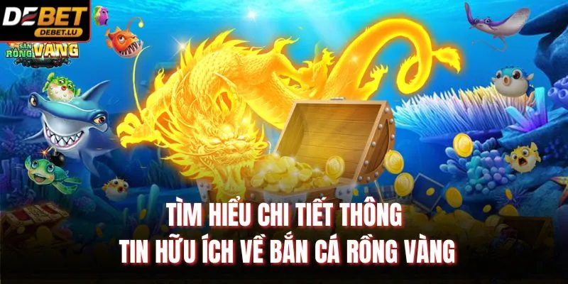 Tìm hiểu chi tiết thông tin hữu ích về bắn cá rồng vàng
