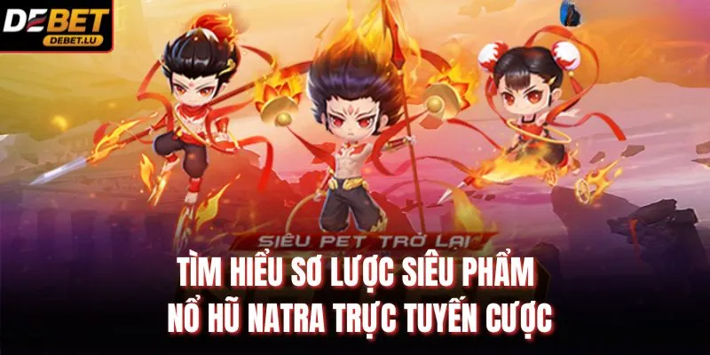 Tìm hiểu sơ lược siêu phẩm Nổ hũ NATRA trực tuyến cược