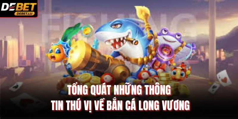 Tổng quát những thông tin thú vị về bắn cá long vương
